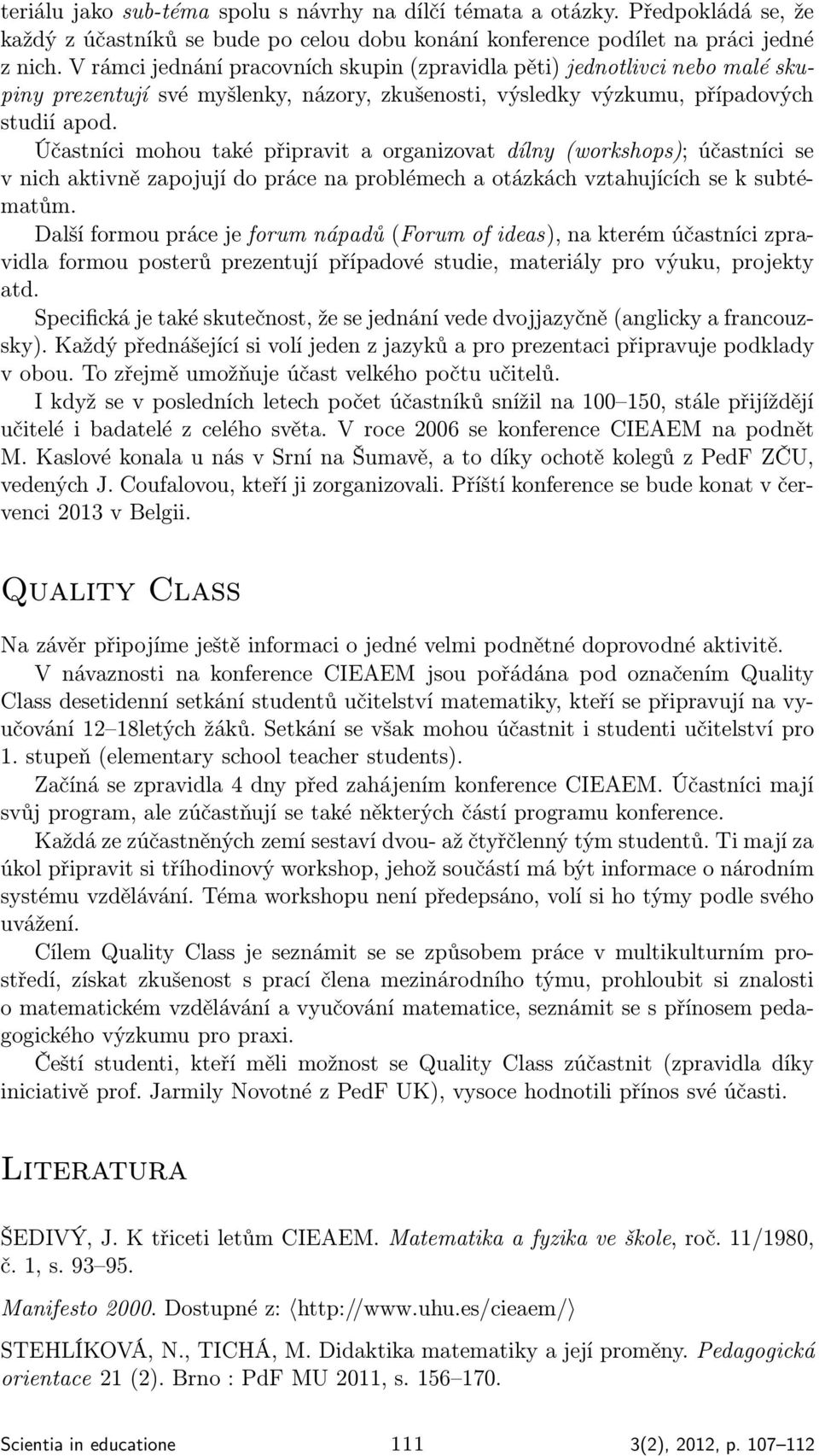 Účastníci mohou také připravit a organizovat dílny (workshops); účastníci se v nich aktivně zapojují do práce na problémech a otázkách vztahujících se k subtématům.