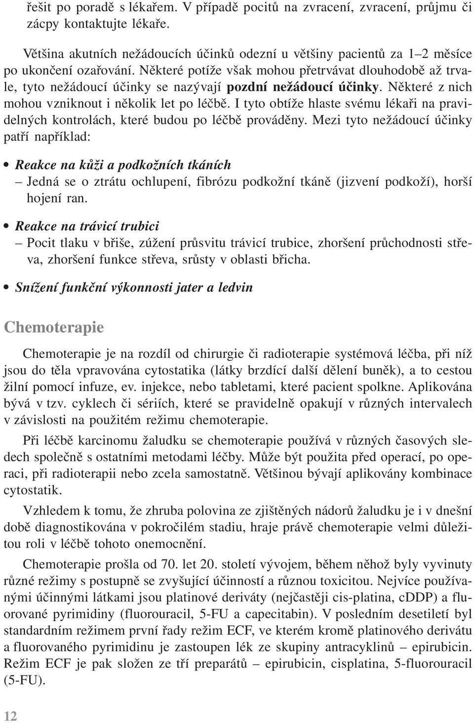 Některé potíže však mohou přetrvávat dlouhodobě až trvale, tyto nežádoucí účinky se nazývají pozdní nežádoucí účinky. Některé z nich mohou vzniknout i několik let po léčbě.