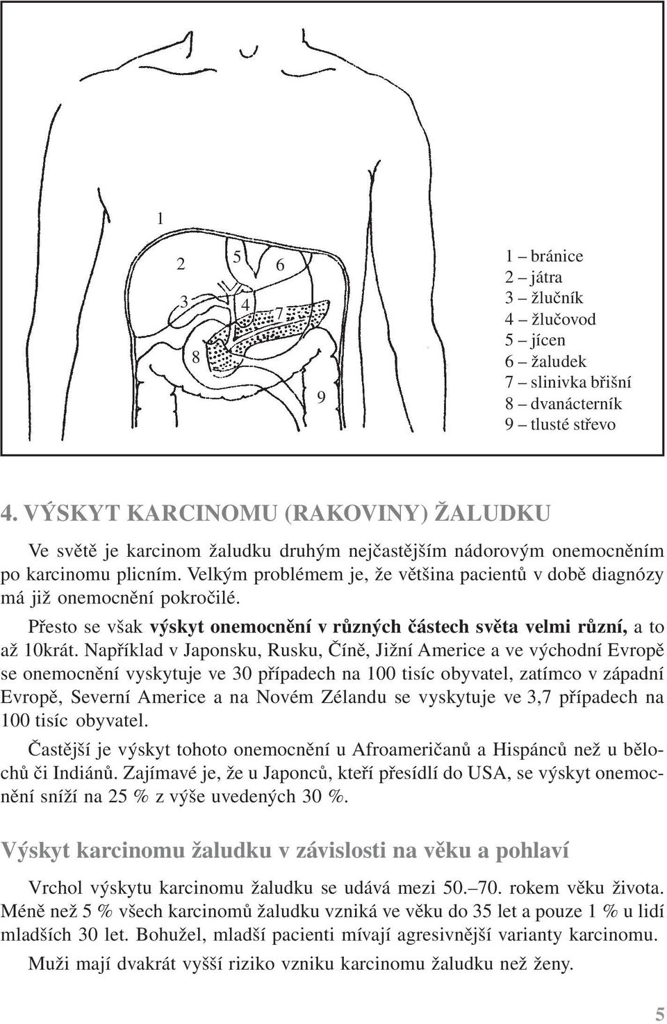 Velkým problémem je, že většina pacientů v době diagnózy má již onemocnění pokročilé. Přesto se však výskyt onemocnění v různých částech světa velmi různí, a to až 10krát.