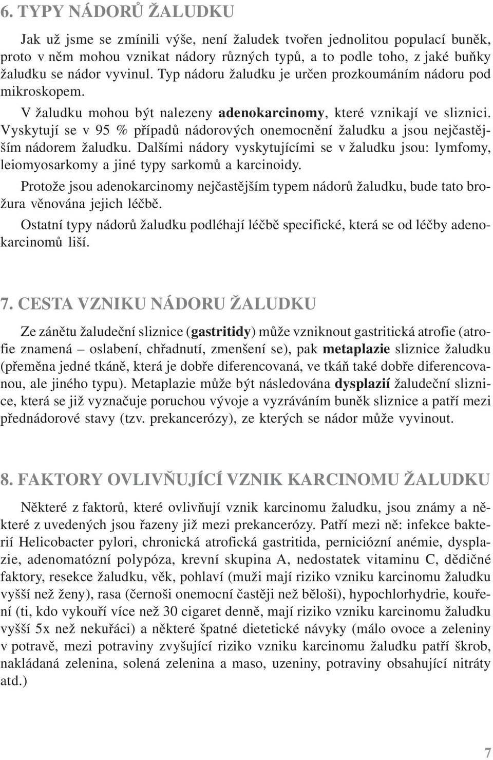 Vyskytují se v 95 % případů nádorových onemocnění žaludku a jsou nejčastějším nádorem žaludku. Dalšími nádory vyskytujícími se v žaludku jsou: lymfomy, leiomyosarkomy a jiné typy sarkomů a karcinoidy.