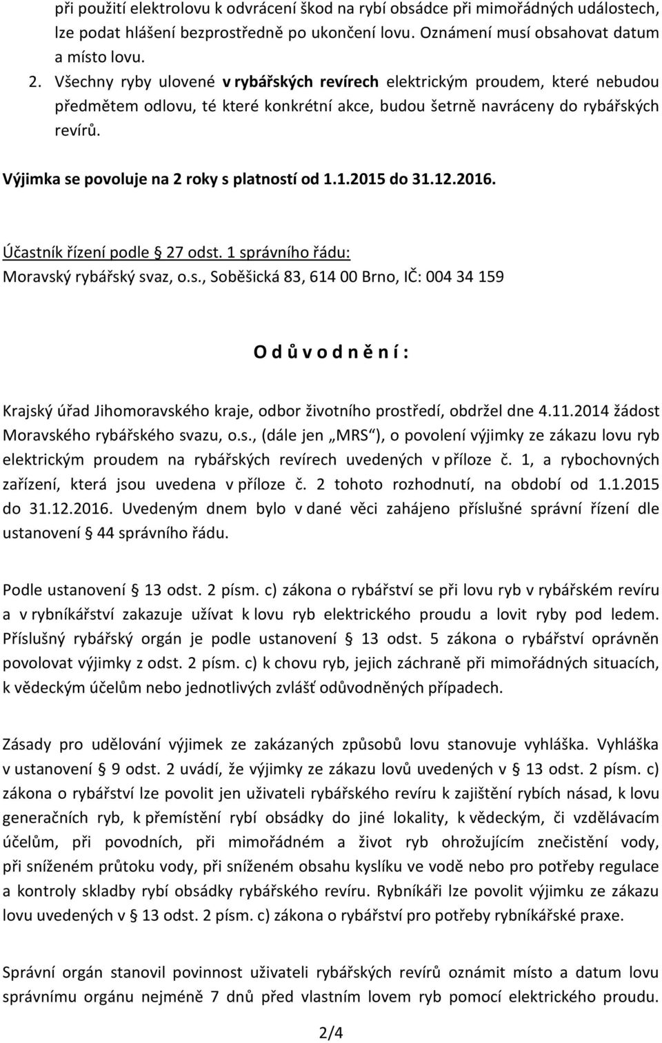 Výjimka se povoluje na 2 roky s platností od 1.1.2015 do 31.12.2016. Účastník řízení podle 27 odst. 1 správního řádu: Moravský rybářský svaz, o.s., Soběšická 83, 614 00 Brno, IČ: 004 34 159 O d ů v o d n ě n í : Krajský úřad Jihomoravského kraje, odbor životního prostředí, obdržel dne 4.