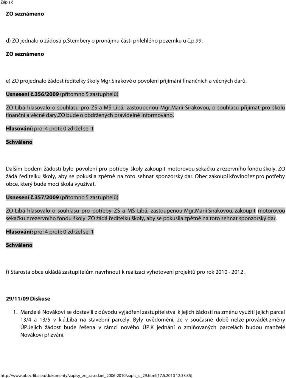 zo bude o obdržených pravidelně informováno. Dalším bodem žádosti bylo povolení pro potřeby školy zakoupit motorovou sekačku z rezervního fondu školy.