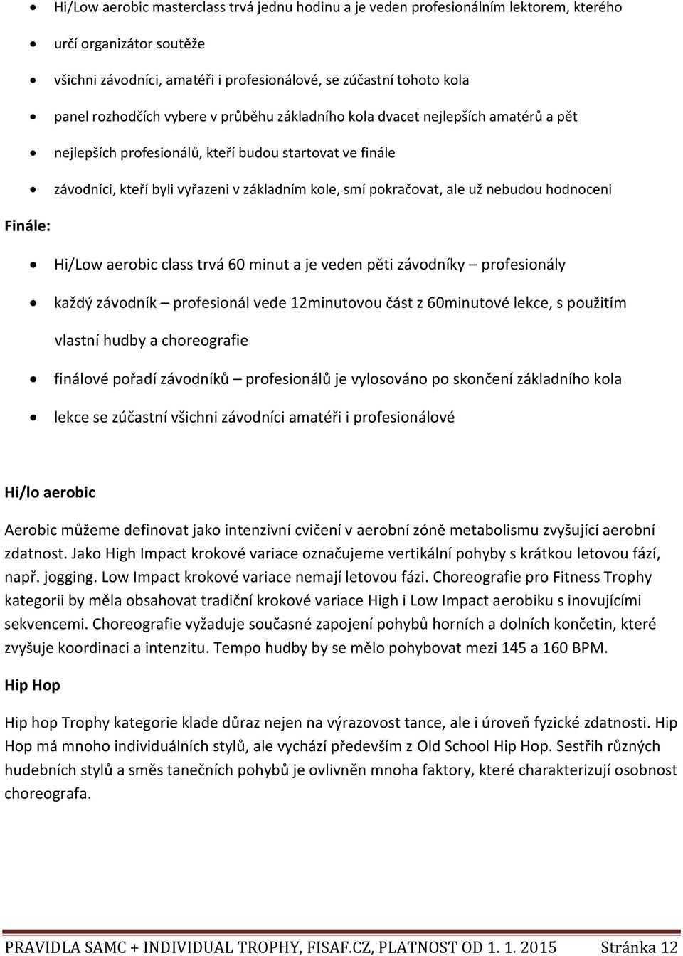 nebudou hodnoceni Finále: Hi/Low aerobic class trvá 60 minut a je veden pěti závodníky profesionály každý závodník profesionál vede 12minutovou část z 60minutové lekce, s použitím vlastní hudby a