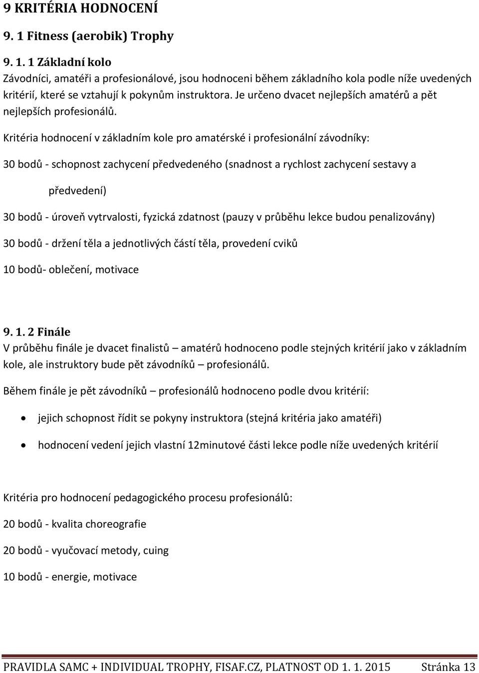 Kritéria hodnocení v základním kole pro amatérské i profesionální závodníky: 30 bodů - schopnost zachycení předvedeného (snadnost a rychlost zachycení sestavy a předvedení) 30 bodů - úroveň