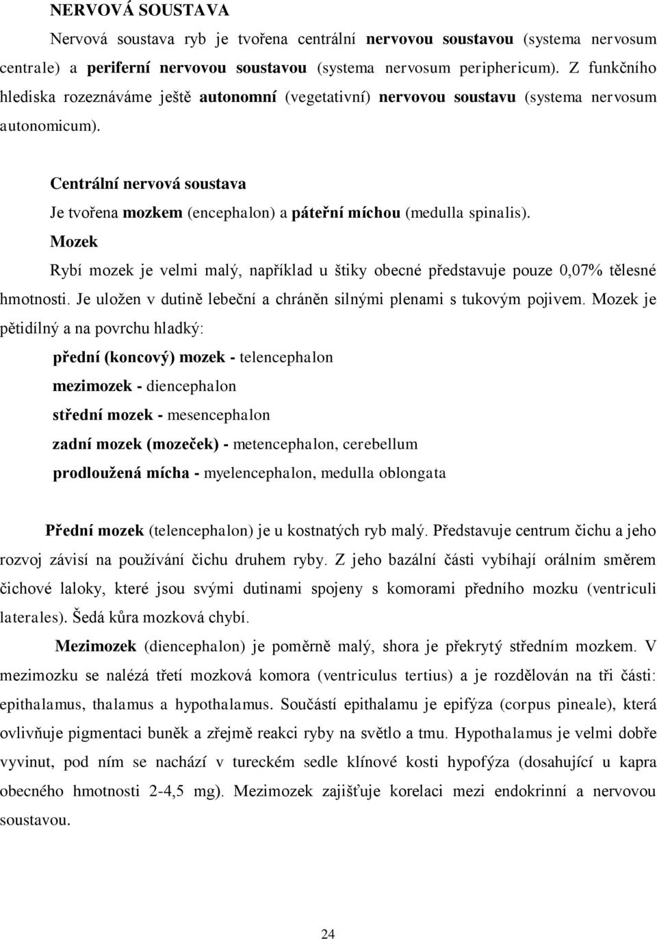 Centrální nervová soustava Je tvořena mozkem (encephalon) a páteřní míchou (medulla spinalis). Mozek Rybí mozek je velmi malý, například u štiky obecné představuje pouze 0,07% tělesné hmotnosti.