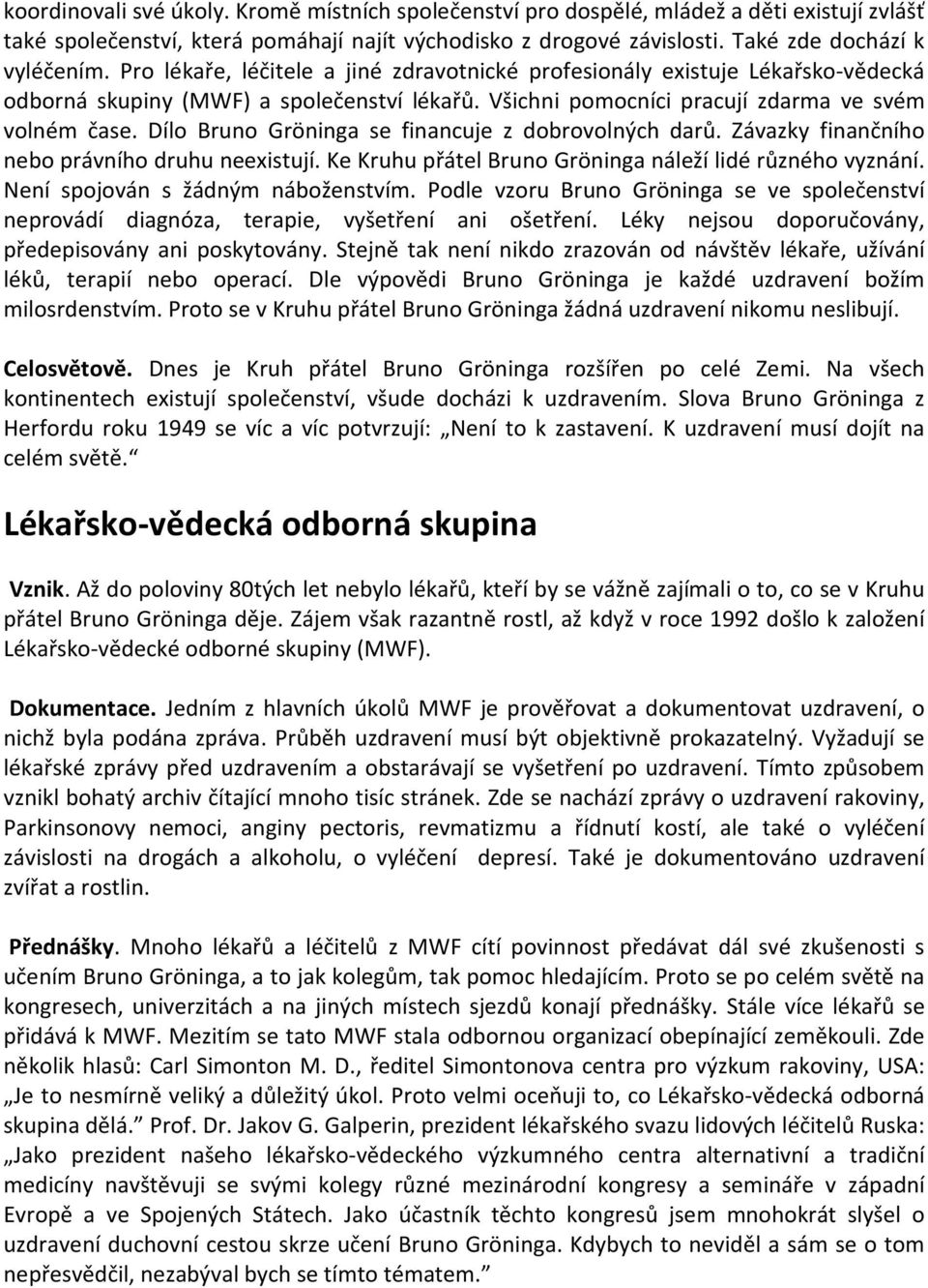 Dílo Bruno Gröninga se financuje z dobrovolných darů. Závazky finančního nebo právního druhu neexistují. Ke Kruhu přátel Bruno Gröninga náleží lidé různého vyznání.