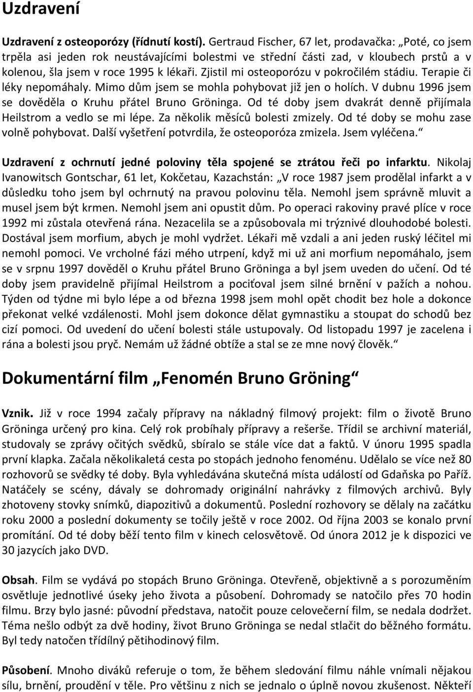 Zjistil mi osteoporózu v pokročilém stádiu. Terapie či léky nepomáhaly. Mimo dům jsem se mohla pohybovat již jen o holích. V dubnu 1996 jsem se dověděla o Kruhu přátel Bruno Gröninga.