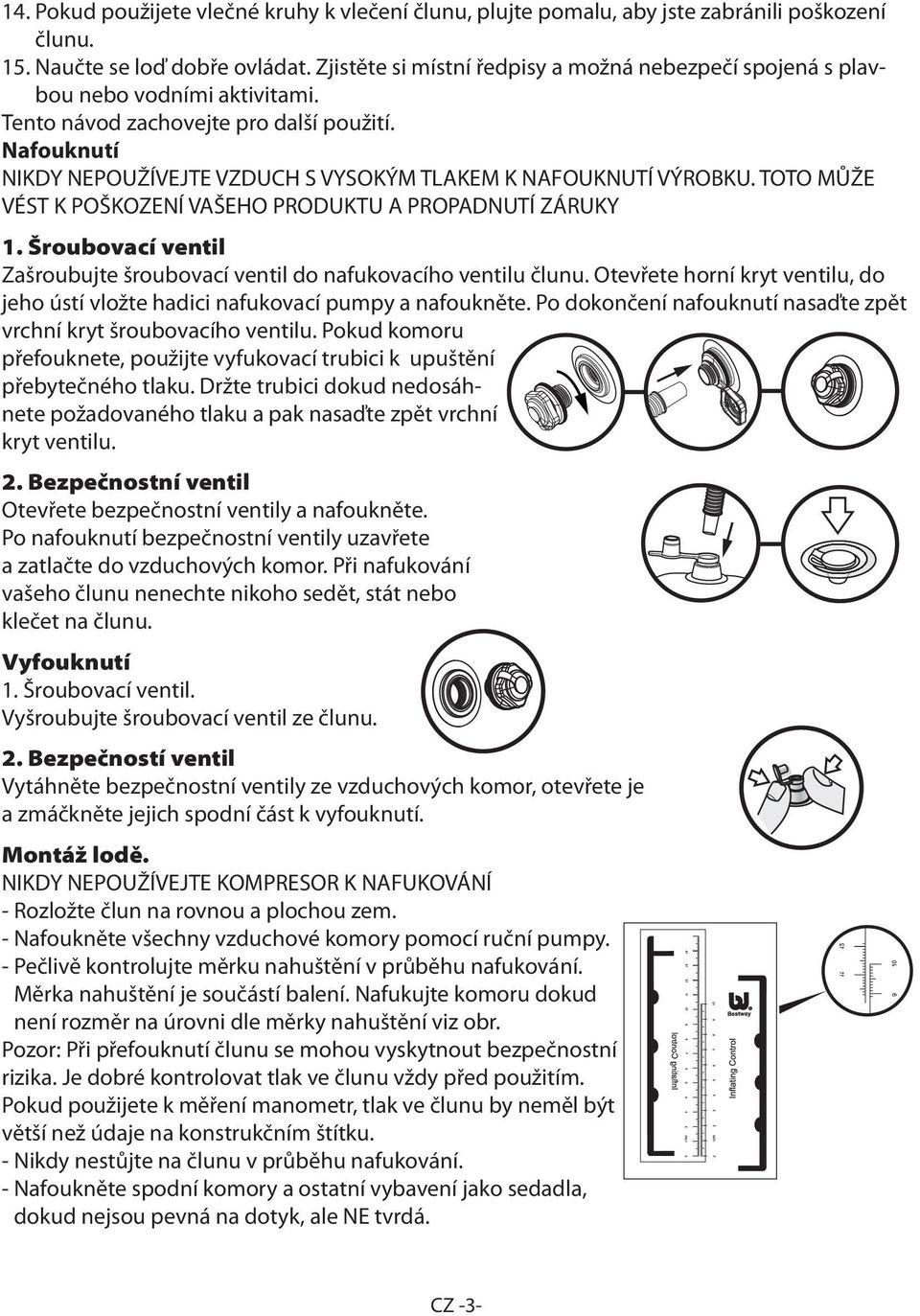 Nafouknutí NIKDY NEPOUŽÍVEJTE VZDUCH S VYSOKÝM TLAKEM K NAFOUKNUTÍ VÝROBKU. TOTO MŮŽE VÉST K POŠKOZENÍ VAŠEHO PRODUKTU A PROPADNUTÍ ZÁRUKY 1.