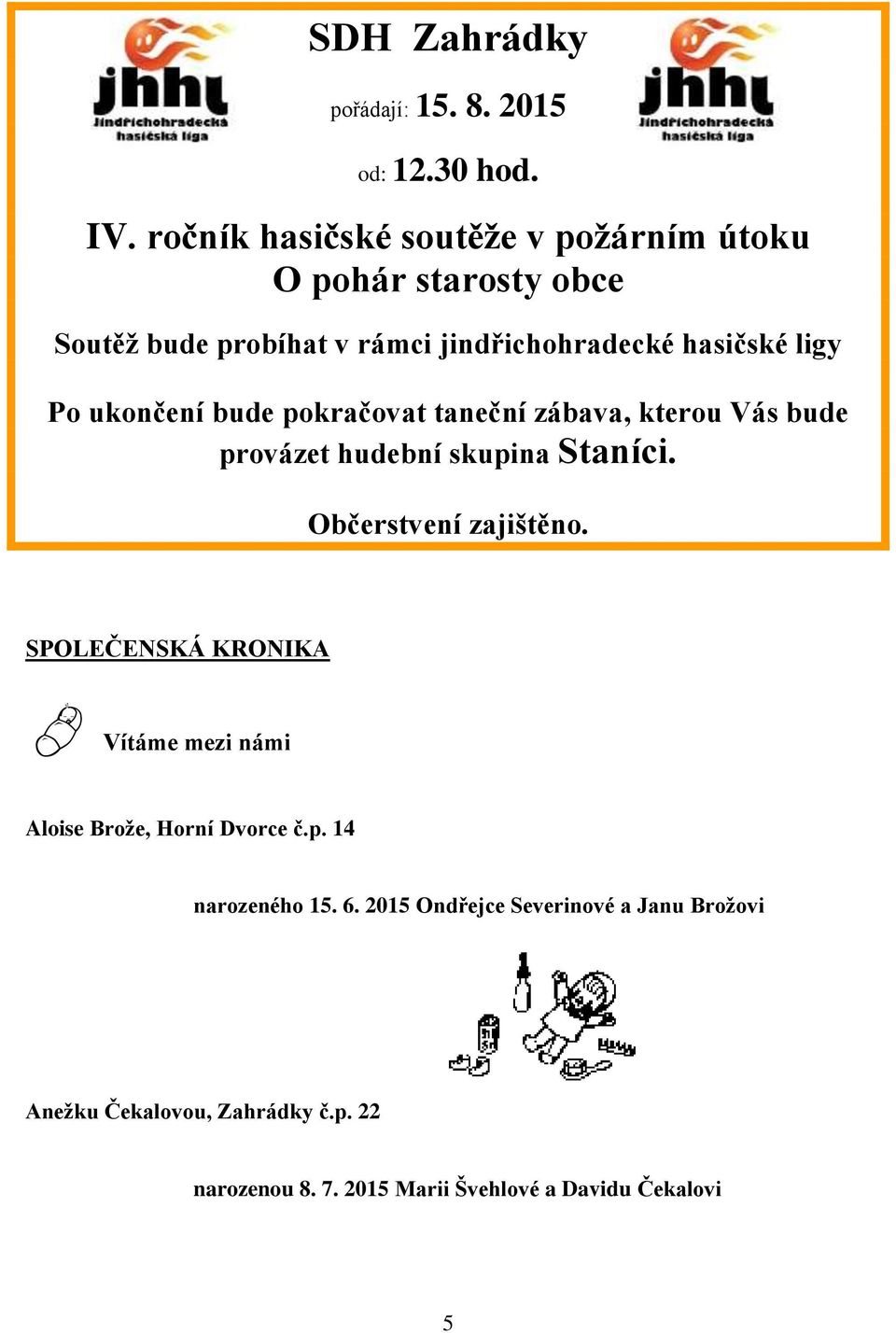 ukončení bude pokračovat taneční zábava, kterou Vás bude provázet hudební skupina Staníci. Občerstvení zajištěno.