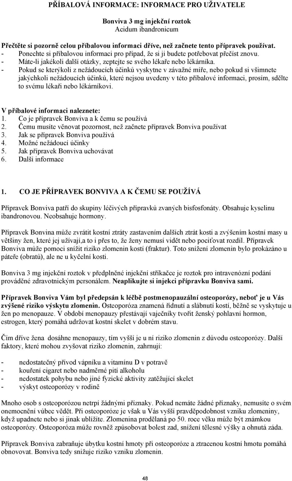 - Pokud se kterýkoli z nežádoucích účinků vyskytne v závažné míře, nebo pokud si všimnete jakýchkoli nežádoucích účinků, které nejsou uvedeny v této příbalové informaci, prosím, sdělte to svému