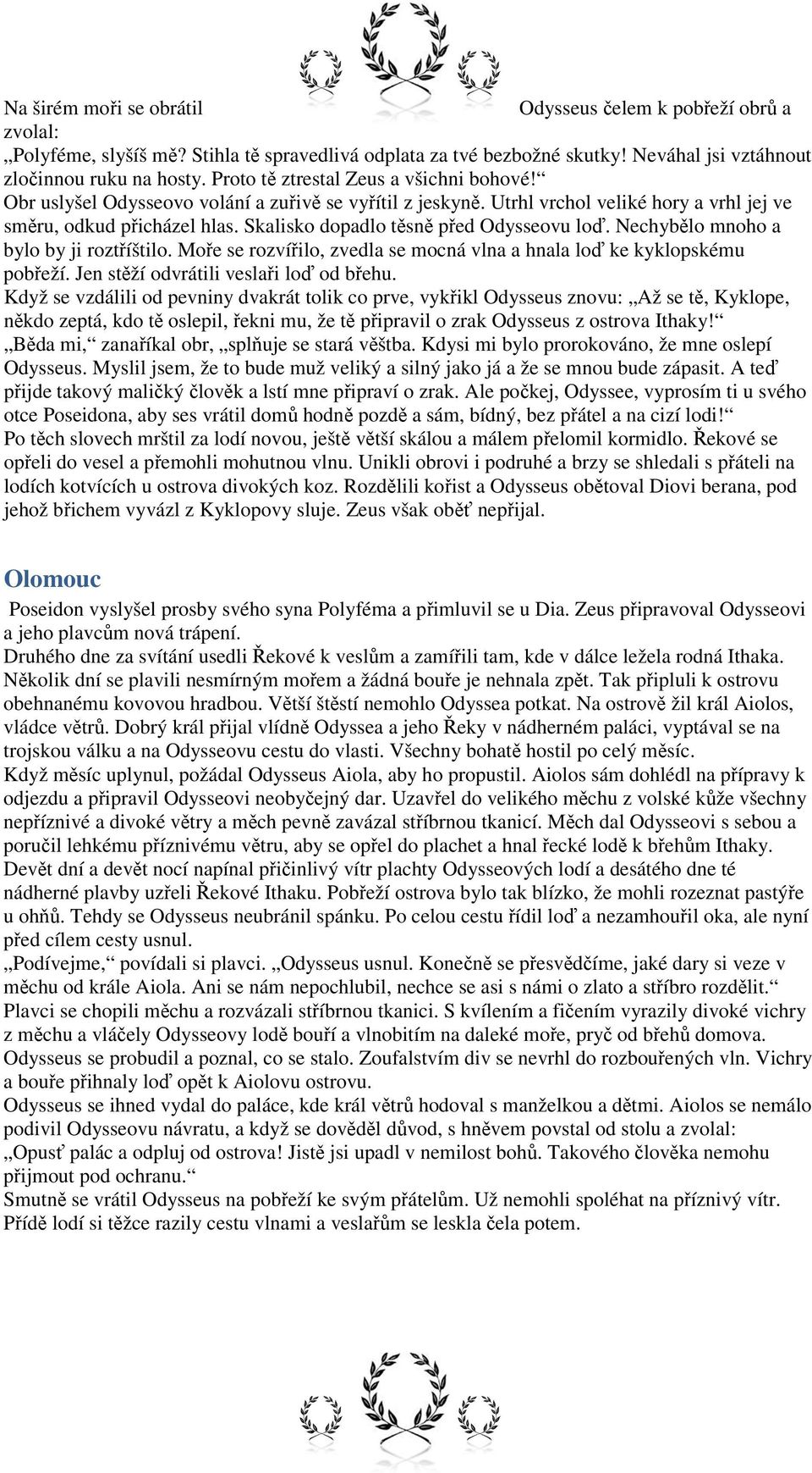 Skalisko dopadlo těsně před Odysseovu loď. Nechybělo mnoho a bylo by ji roztříštilo. Moře se rozvířilo, zvedla se mocná vlna a hnala loď ke kyklopskému pobřeží.