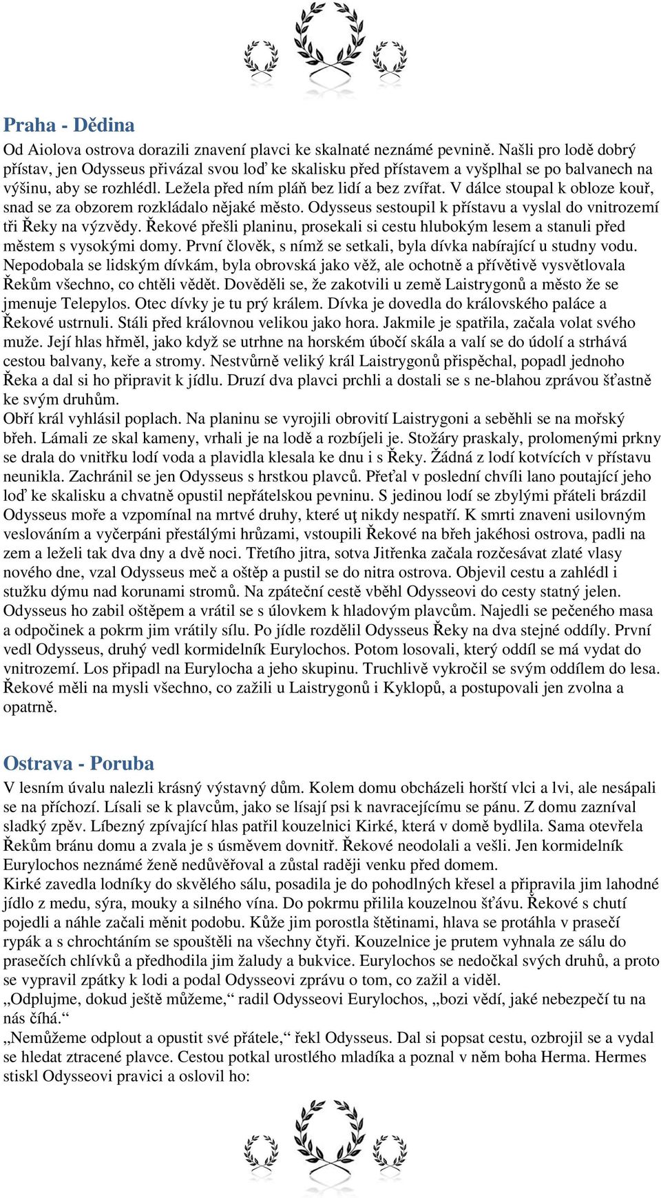 V dálce stoupal k obloze kouř, snad se za obzorem rozkládalo nějaké město. Odysseus sestoupil k přístavu a vyslal do vnitrozemí tři Řeky na výzvědy.