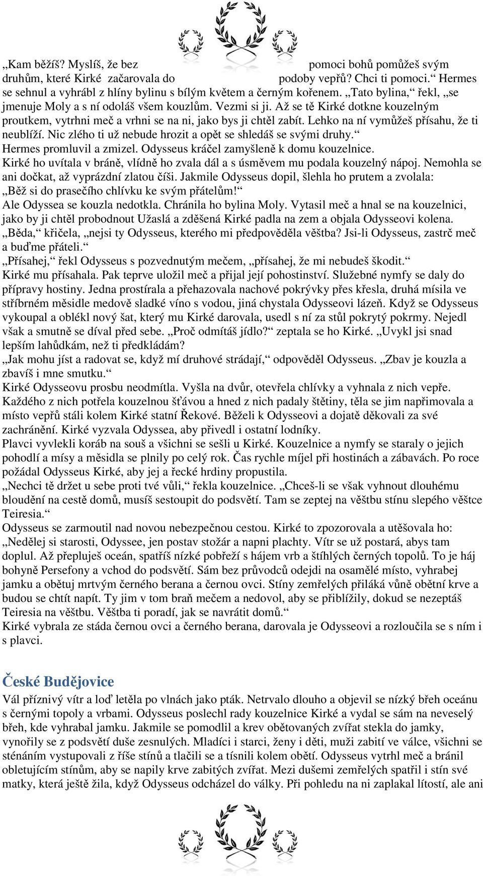 Lehko na ní vymůžeš přísahu, že ti neublíží. Nic zlého ti už nebude hrozit a opět se shledáš se svými druhy. Hermes promluvil a zmizel. Odysseus kráčel zamyšleně k domu kouzelnice.