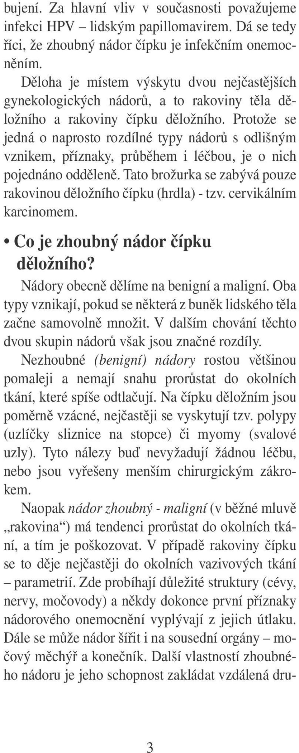 Protože se jedná o naprosto rozdílné typy nádorů s odlišným vznikem, příznaky, průběhem i léčbou, je o nich pojednáno odděleně. Tato brožurka se zabývá pouze rakovinou děložního čípku (hrdla) - tzv.