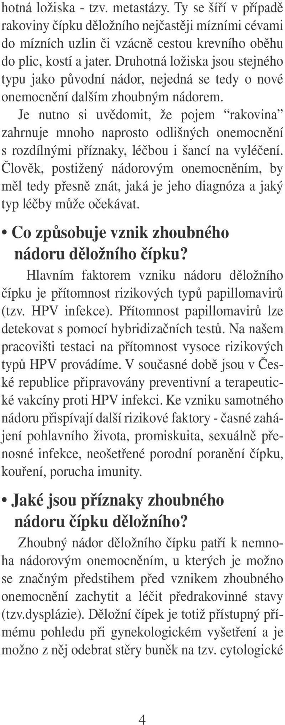 Je nutno si uvědomit, že pojem rakovina zahrnuje mnoho naprosto odlišných onemocnění s rozdílnými příznaky, léčbou i šancí na vyléčení.