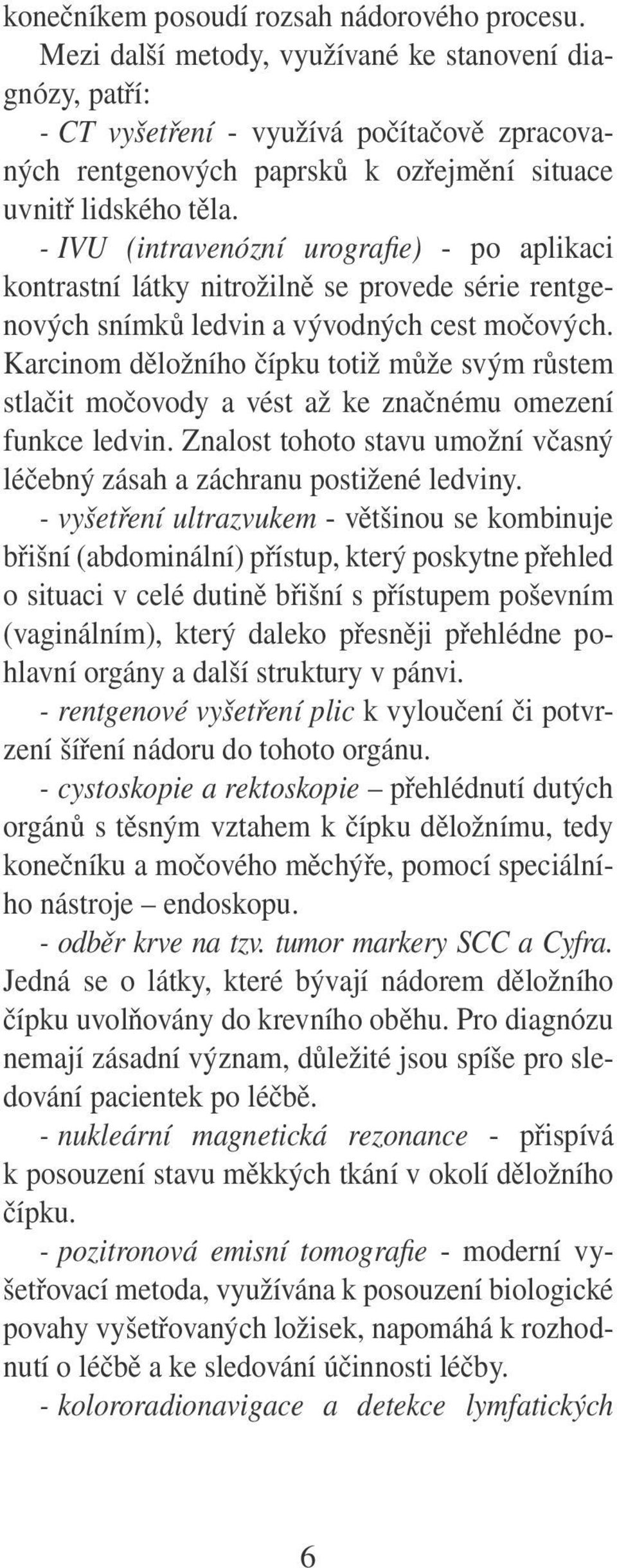 - IVU (intravenózní urografie) - po aplikaci kontrastní látky nitrožilně se provede série rentgenových snímků ledvin a vývodných cest močových.