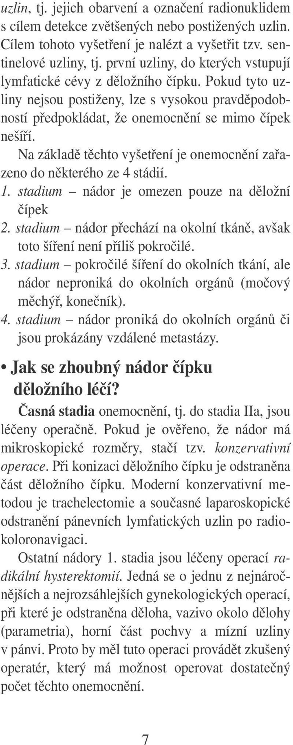 Na základě těchto vyšetření je onemocnění zařazeno do některého ze 4 stádií. 1. stadium nádor je omezen pouze na děložní čípek 2.