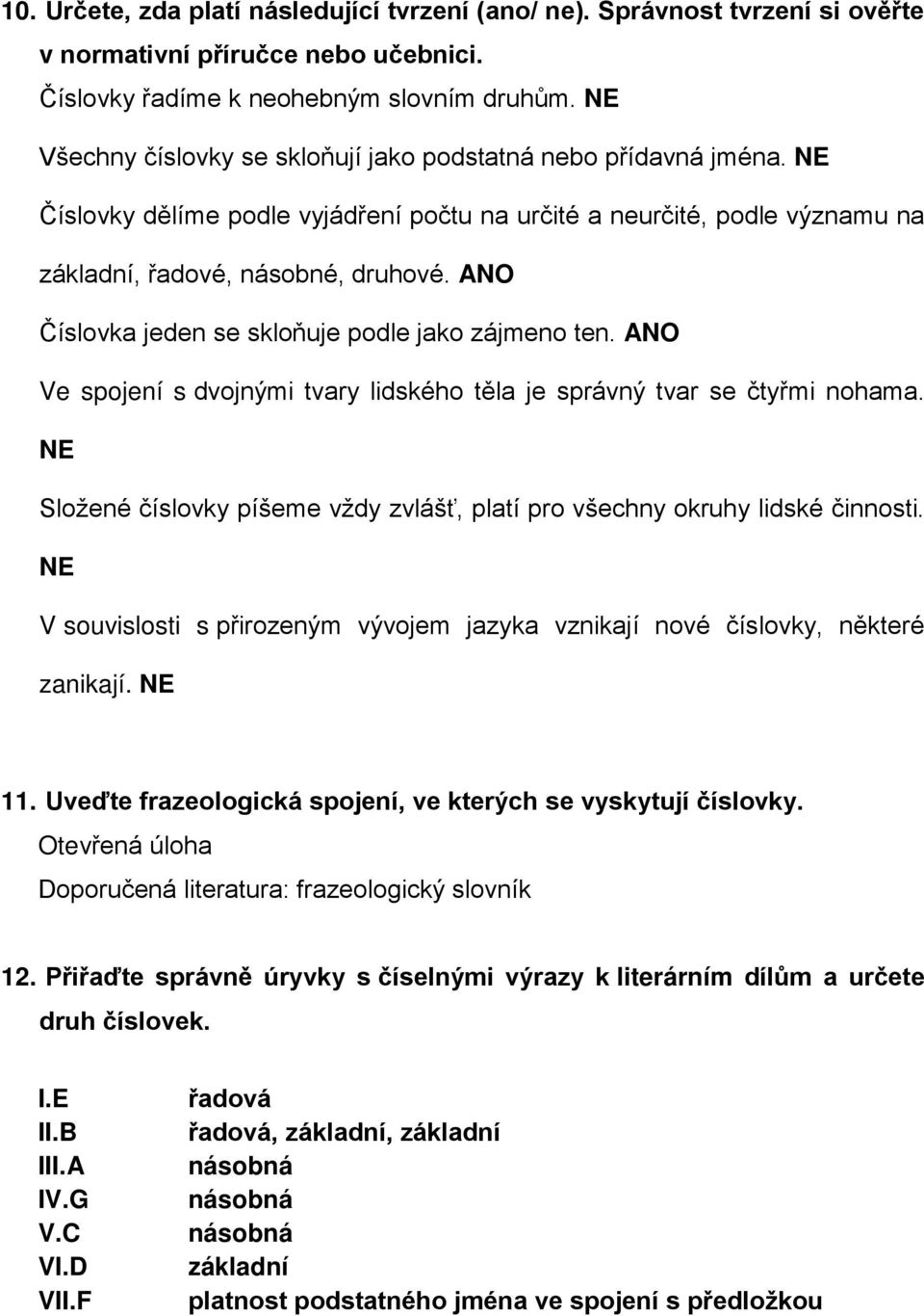 ANO Číslovka jeden se skloňuje podle jako zájmeno ten. ANO Ve spojení s dvojnými tvary lidského těla je správný tvar se čtyřmi nohama.