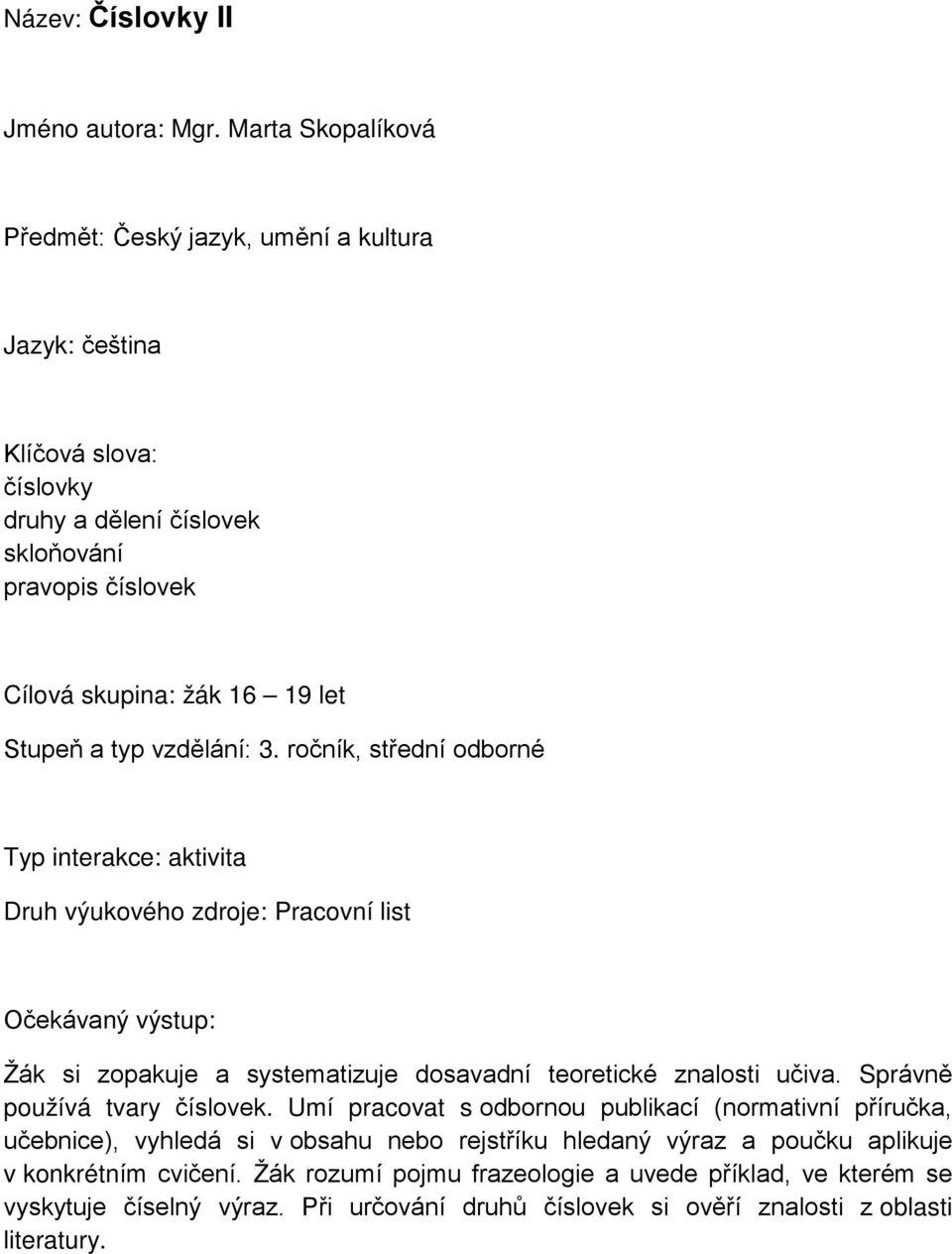 typ vzdělání: 3. ročník, střední odborné Typ interakce: aktivita Druh výukového zdroje: Pracovní list Očekávaný výstup: Žák si zopakuje a systematizuje dosavadní teoretické znalosti učiva.