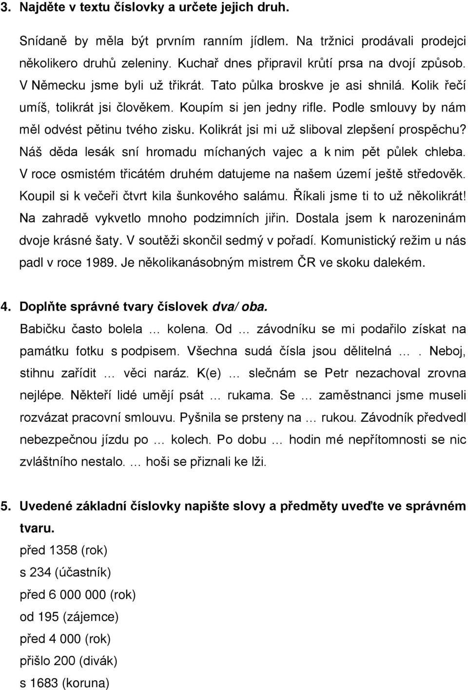 Kolikrát jsi mi už sliboval zlepšení prospěchu? Náš děda lesák sní hromadu míchaných vajec a k nim pět půlek chleba. V roce osmistém třicátém druhém datujeme na našem území ještě středověk.