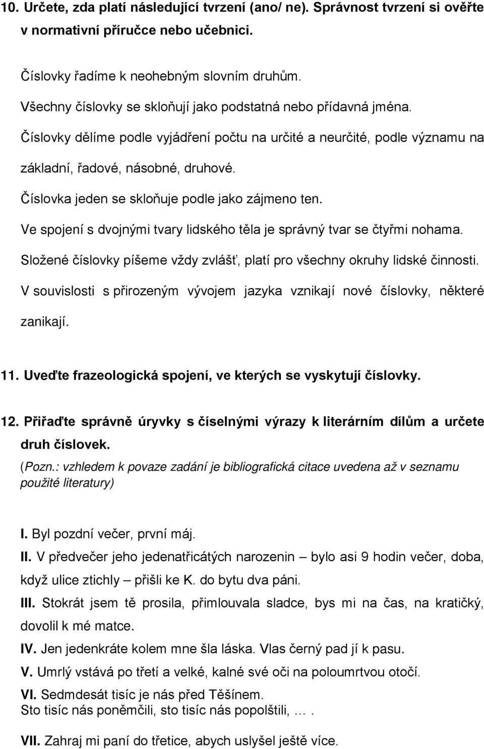 Číslovka jeden se skloňuje podle jako zájmeno ten. Ve spojení s dvojnými tvary lidského těla je správný tvar se čtyřmi nohama.