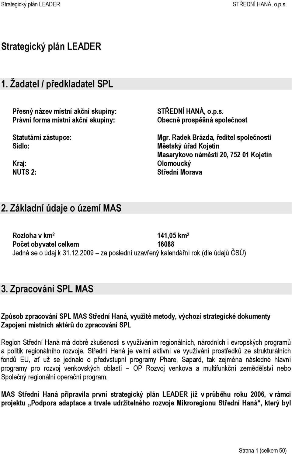 Základní údaje o území MAS Rozloha v km 2 141,05 km 2 Počet obyvatel celkem 16088 Jedná se o údaj k 31.12.2009 za poslední uzavřený kalendářní rok (dle údajů ČSÚ) 3.