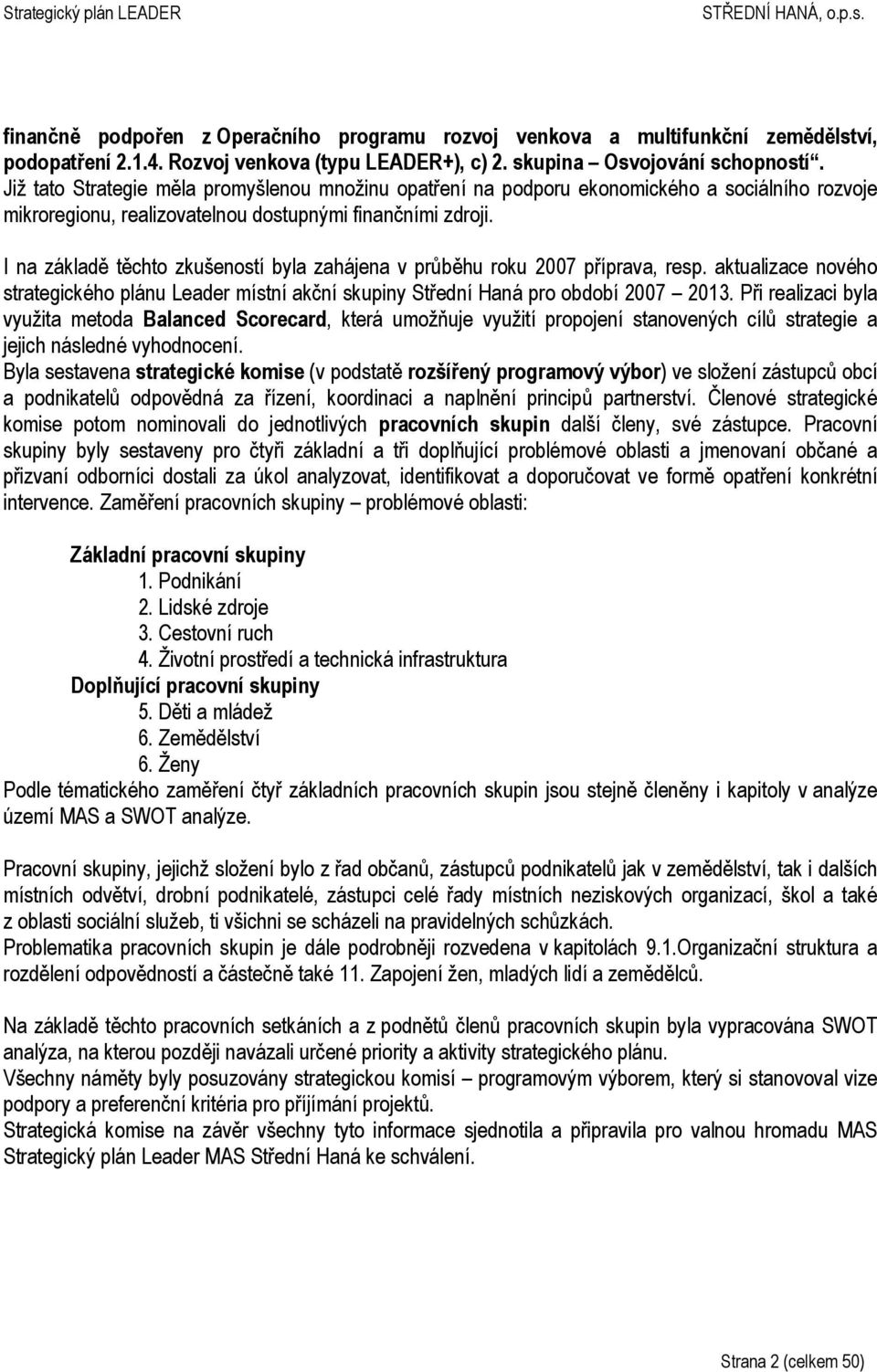 I na základě těchto zkušeností byla zahájena v průběhu roku 2007 příprava, resp. aktualizace nového strategického plánu Leader místní akční skupiny Střední Haná pro období 2007 2013.