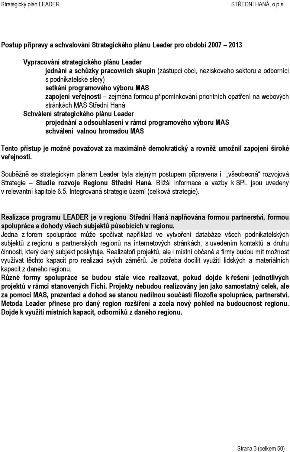 plánu Leader projednání a odsouhlasení v rámci programového výboru MAS schválení valnou hromadou MAS Tento přístup je možné považovat za maximálně demokratický a rovněž umožnil zapojení široké