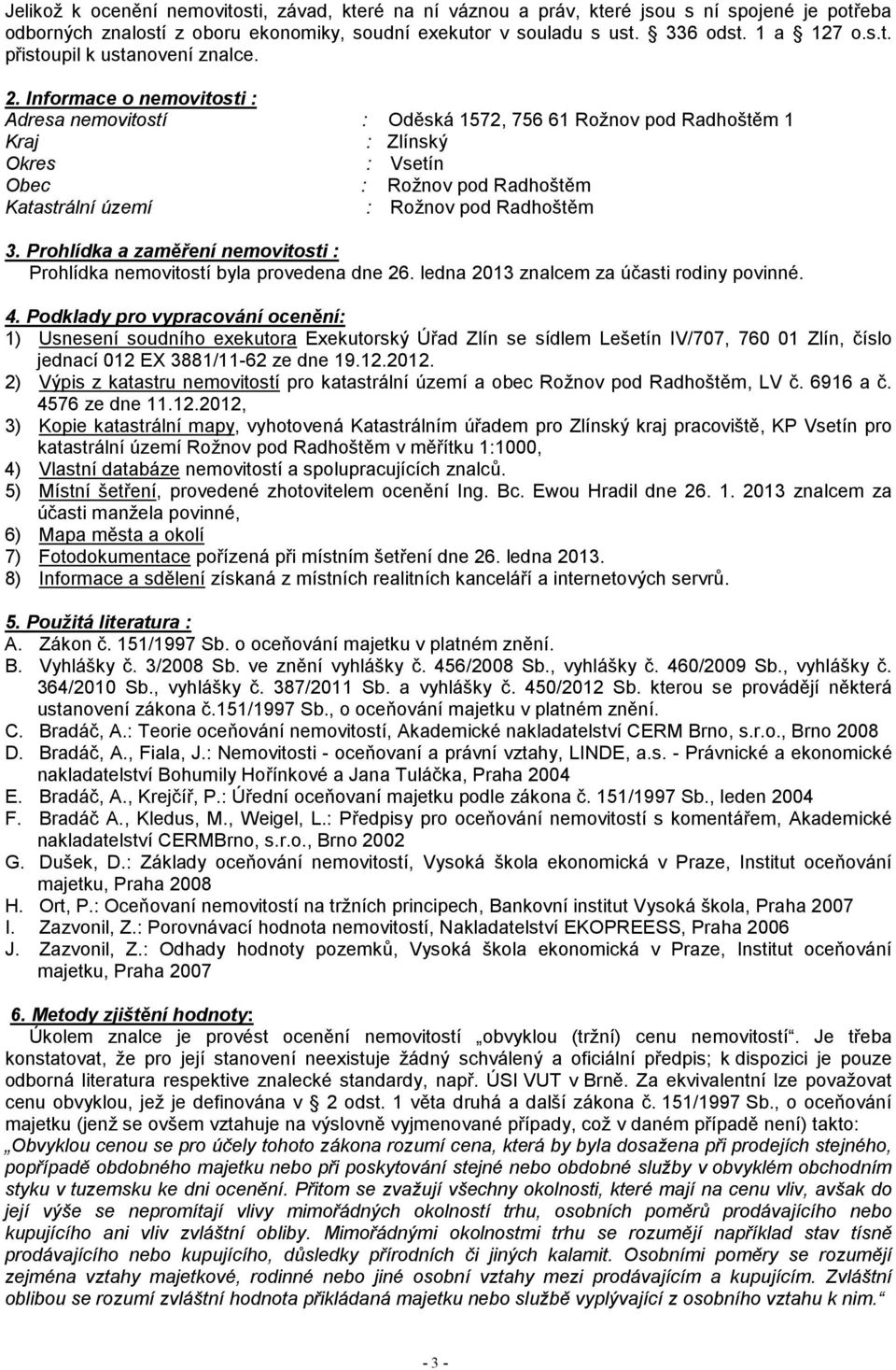 Prohlídka a zaměření nemovitosti : Prohlídka nemovitostí byla provedena dne 26. ledna 2013 znalcem za účasti rodiny povinné. 4.