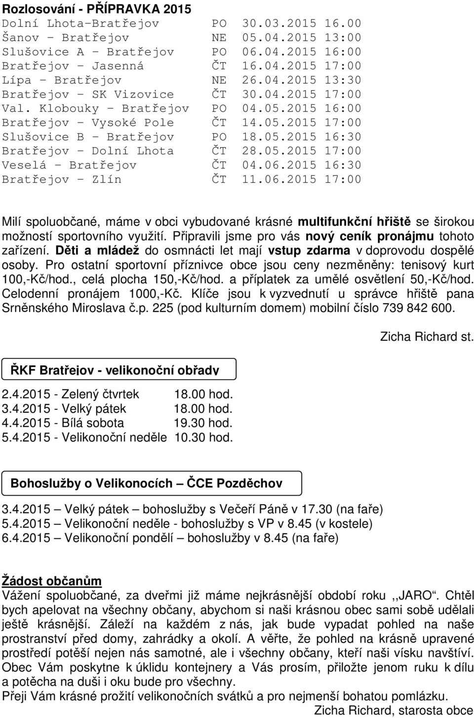 05.2015 17:00 Veselá - Bratřejov ČT 04.06.2015 16:30 Bratřejov - Zlín ČT 11.06.2015 17:00 Milí spoluobčané, máme v obci vybudované krásné multifunkční hřiště se širokou možností sportovního využití.