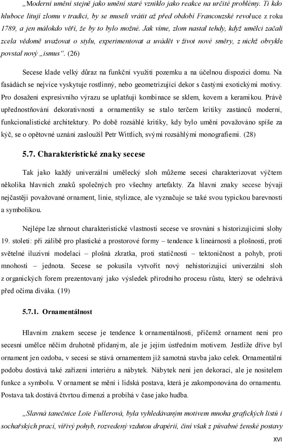 Jak víme, zlom nastal tehdy, když umělci začali zcela vědomě uvažovat o stylu, experimentovat a uvádět v život nové směry, z nichž obvykle povstal nový ismus.