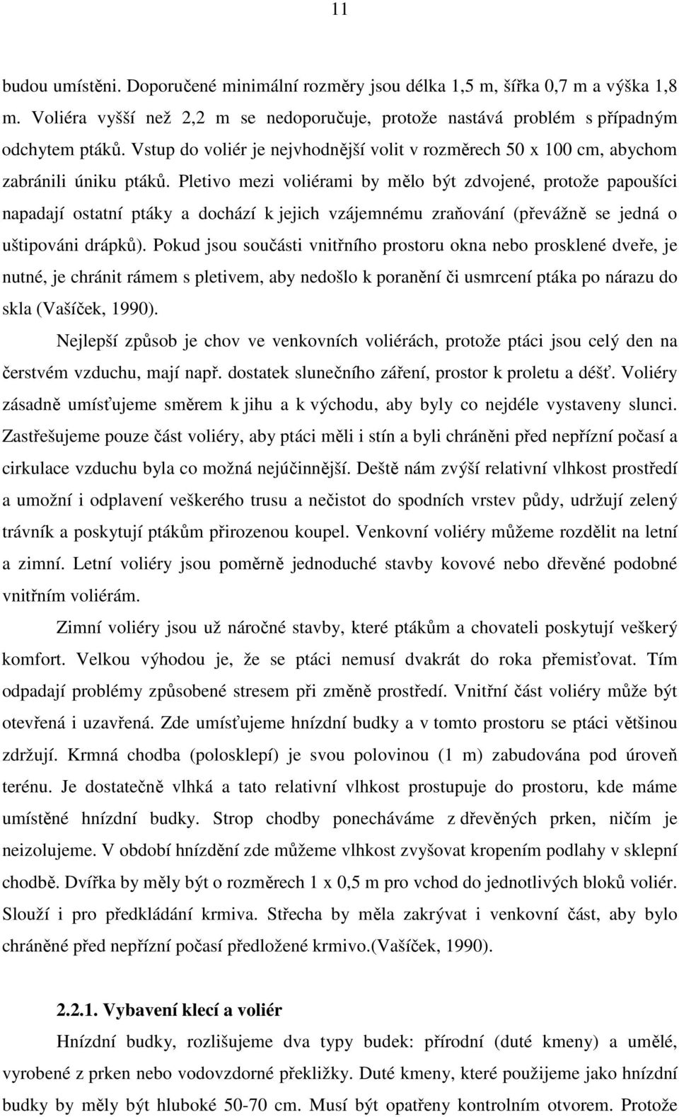 Pletivo mezi voliérami by mělo být zdvojené, protože papoušíci napadají ostatní ptáky a dochází k jejich vzájemnému zraňování (převážně se jedná o uštipováni drápků).