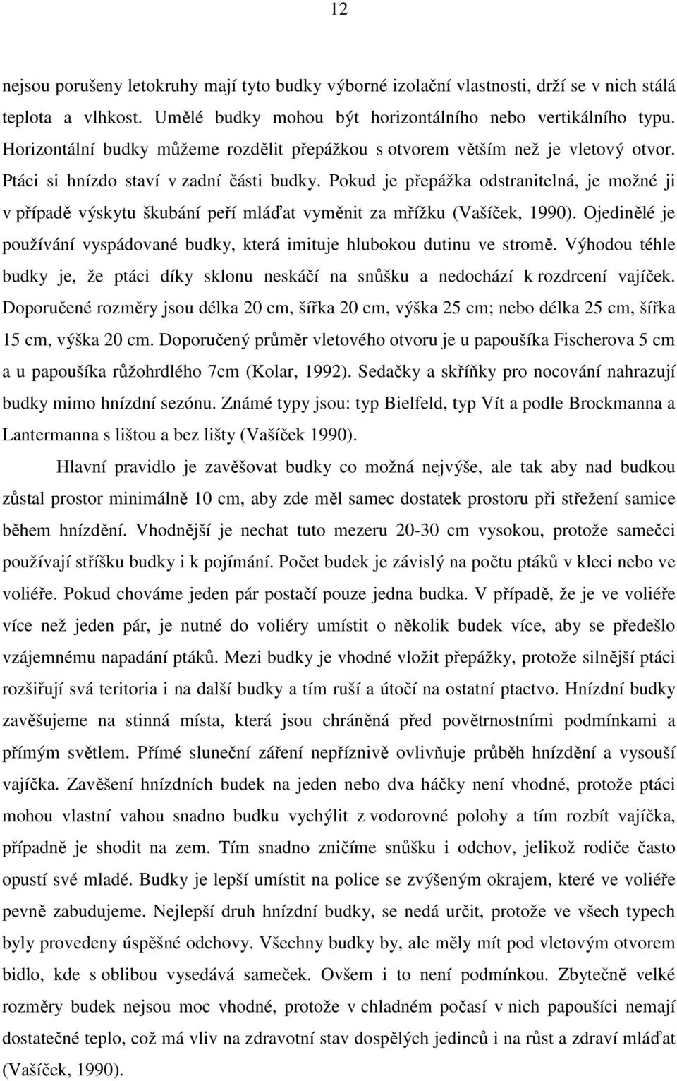 Pokud je přepážka odstranitelná, je možné ji v případě výskytu škubání peří mláďat vyměnit za mřížku (Vašíček, 1990). Ojedinělé je používání vyspádované budky, která imituje hlubokou dutinu ve stromě.