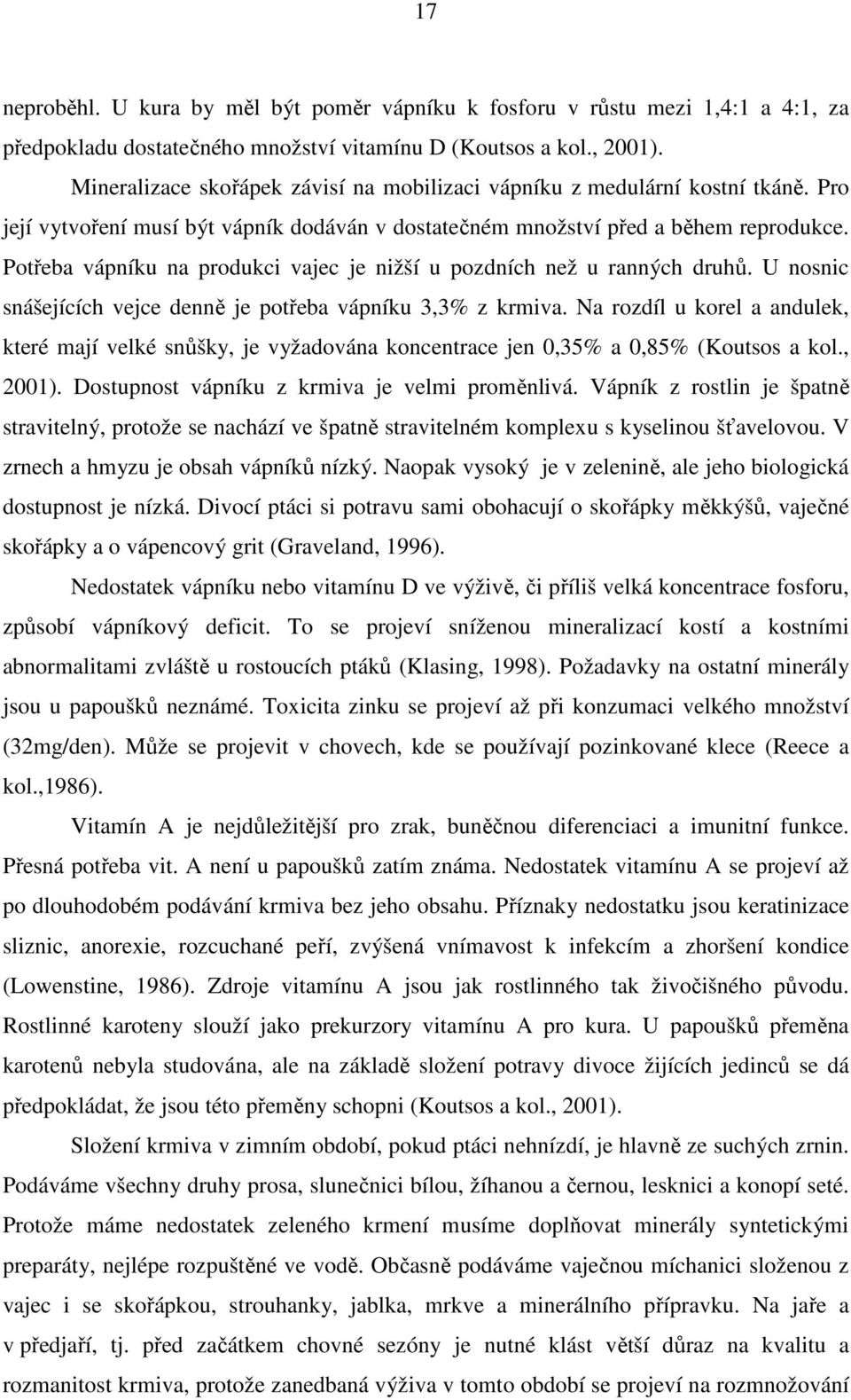 Potřeba vápníku na produkci vajec je nižší u pozdních než u ranných druhů. U nosnic snášejících vejce denně je potřeba vápníku 3,3% z krmiva.