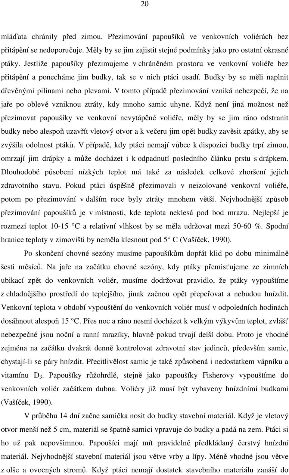 V tomto případě přezimování vzniká nebezpečí, že na jaře po oblevě vzniknou ztráty, kdy mnoho samic uhyne.