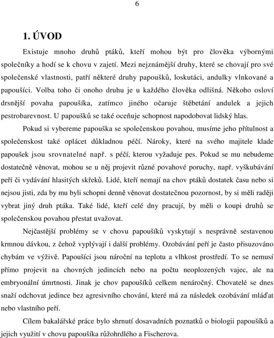 Někoho osloví drsnější povaha papoušíka, zatímco jiného očaruje štěbetání andulek a jejich pestrobarevnost. U papoušků se také oceňuje schopnost napodobovat lidský hlas.