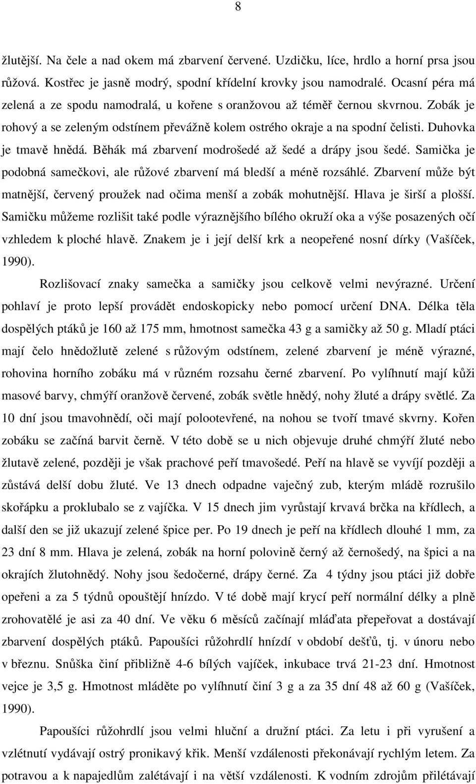 Duhovka je tmavě hnědá. Běhák má zbarvení modrošedé až šedé a drápy jsou šedé. Samička je podobná samečkovi, ale růžové zbarvení má bledší a méně rozsáhlé.