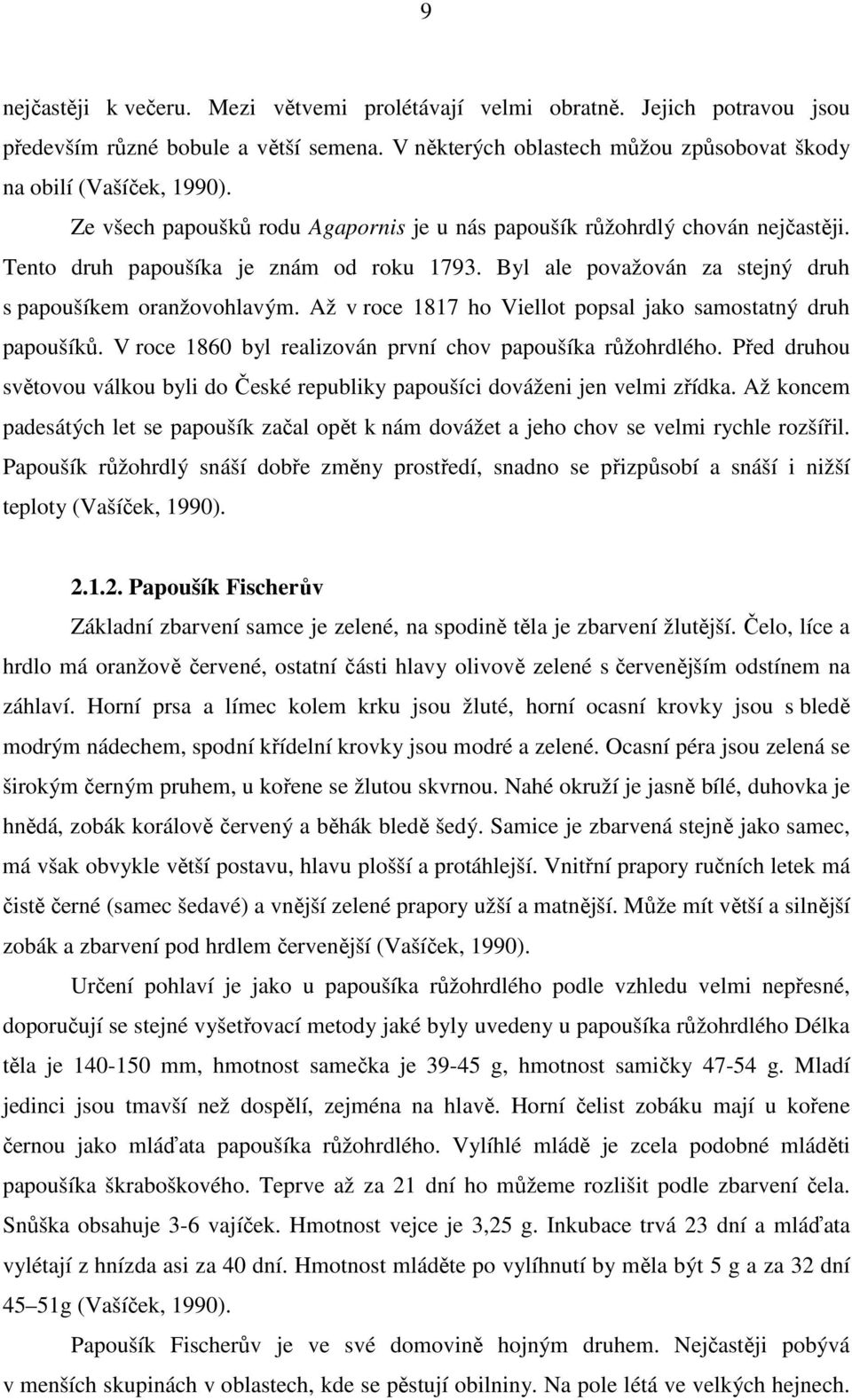 Až v roce 1817 ho Viellot popsal jako samostatný druh papoušíků. V roce 1860 byl realizován první chov papoušíka růžohrdlého.