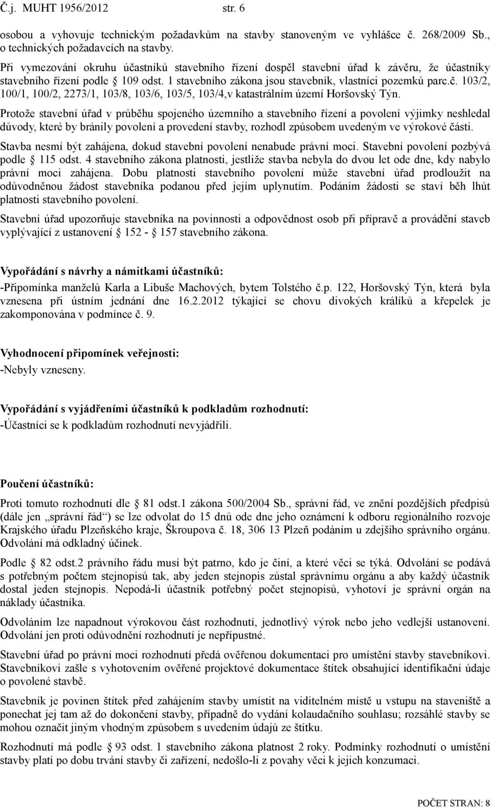 Protože stavební úřad v průběhu spojeného územního a stavebního řízení a povolení výjimky neshledal důvody, které by bránily povolení a provedení stavby, rozhodl způsobem uvedeným ve výrokové části.