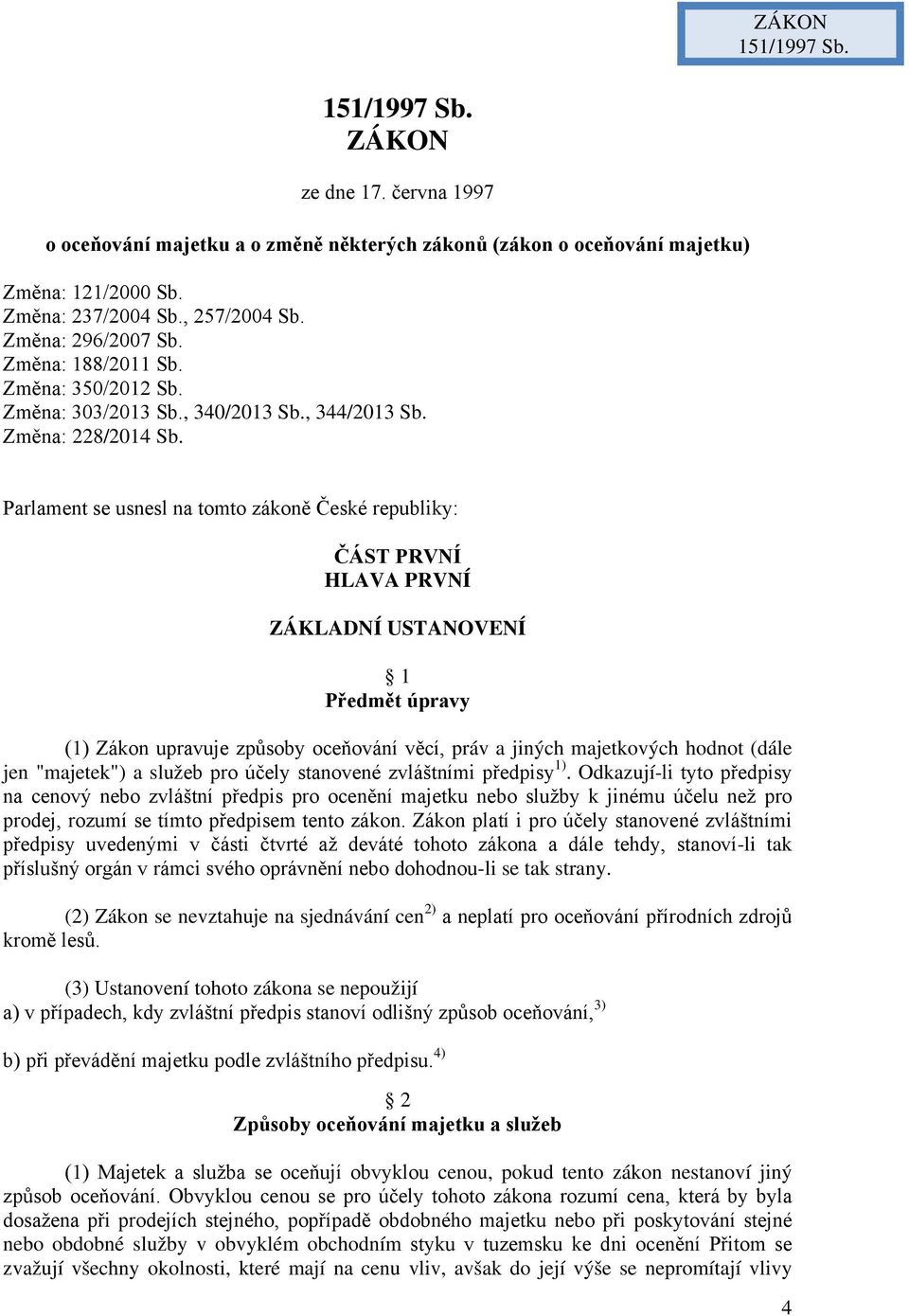 Parlament se usnesl na tomto zákoně České republiky: ČÁST PRVNÍ HLAVA PRVNÍ ZÁKLADNÍ USTANOVENÍ 1 Předmět úpravy (1) Zákon upravuje způsoby oceňování věcí, práv a jiných majetkových hodnot (dále jen