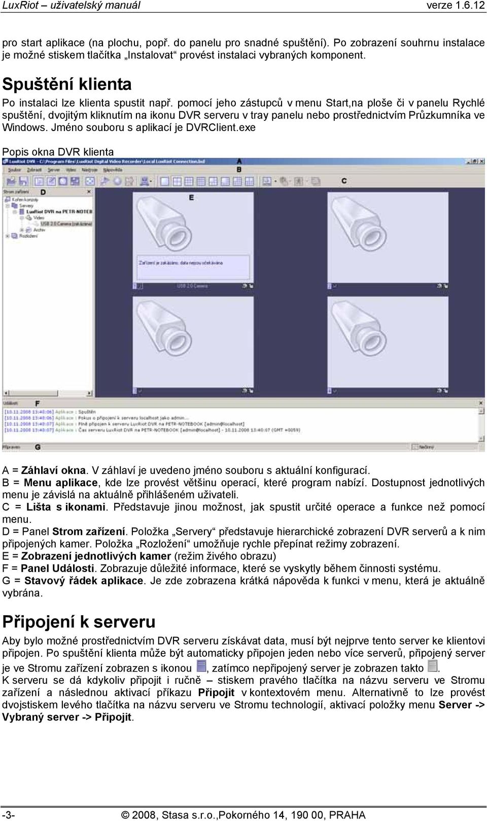 pomocí jeho zástupců v menu Start,na ploše či v panelu Rychlé spuštění, dvojitým kliknutím na ikonu DVR serveru v tray panelu nebo prostřednictvím Průzkumníka ve Windows.