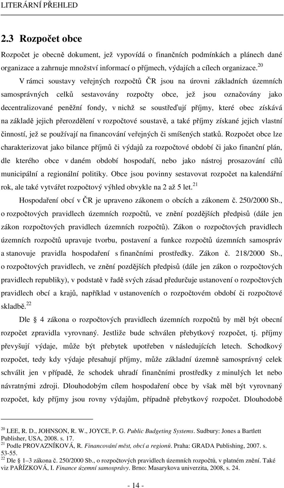 soustřeďují příjmy, které obec získává na základě jejich přerozdělení v rozpočtové soustavě, a také příjmy získané jejich vlastní činností, jež se používají na financování veřejných či smíšených