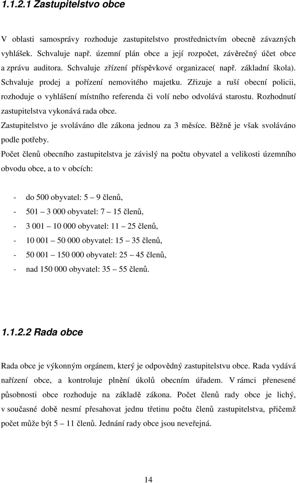 Zřizuje a ruší obecní policii, rozhoduje o vyhlášení místního referenda či volí nebo odvolává starostu. Rozhodnutí zastupitelstva vykonává rada obce.