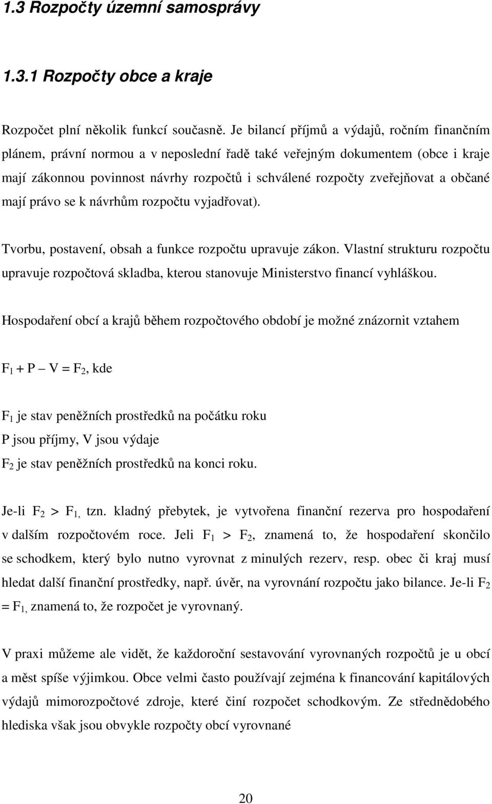 a občané mají právo se k návrhům rozpočtu vyjadřovat). Tvorbu, postavení, obsah a funkce rozpočtu upravuje zákon.