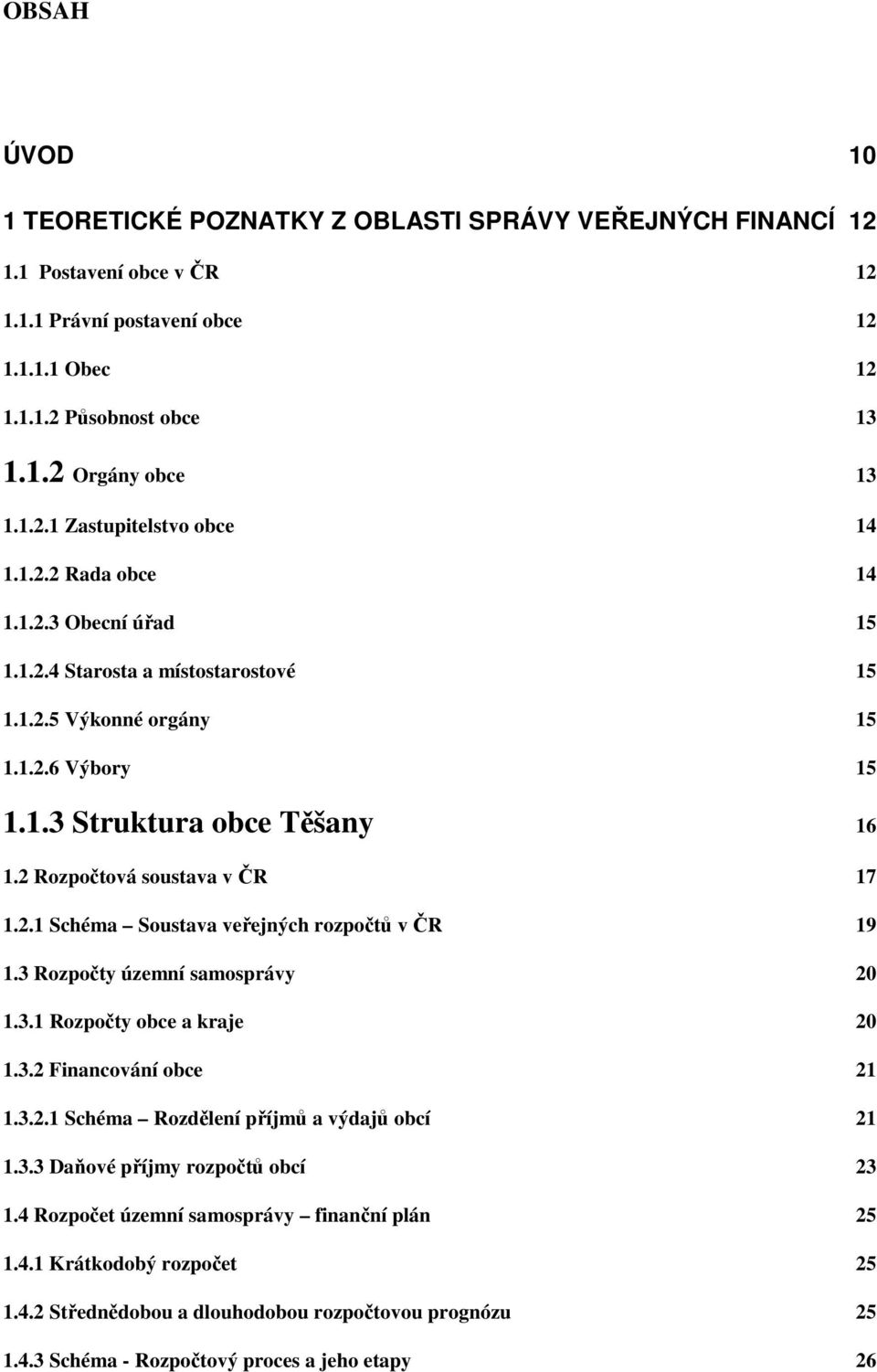 3 Rozpočty územní samosprávy 20 1.3.1 Rozpočty obce a kraje 20 1.3.2 Financování obce 21 1.3.2.1 Schéma Rozdělení příjmů a výdajů obcí 21 1.3.3 Daňové příjmy rozpočtů obcí 23 1.