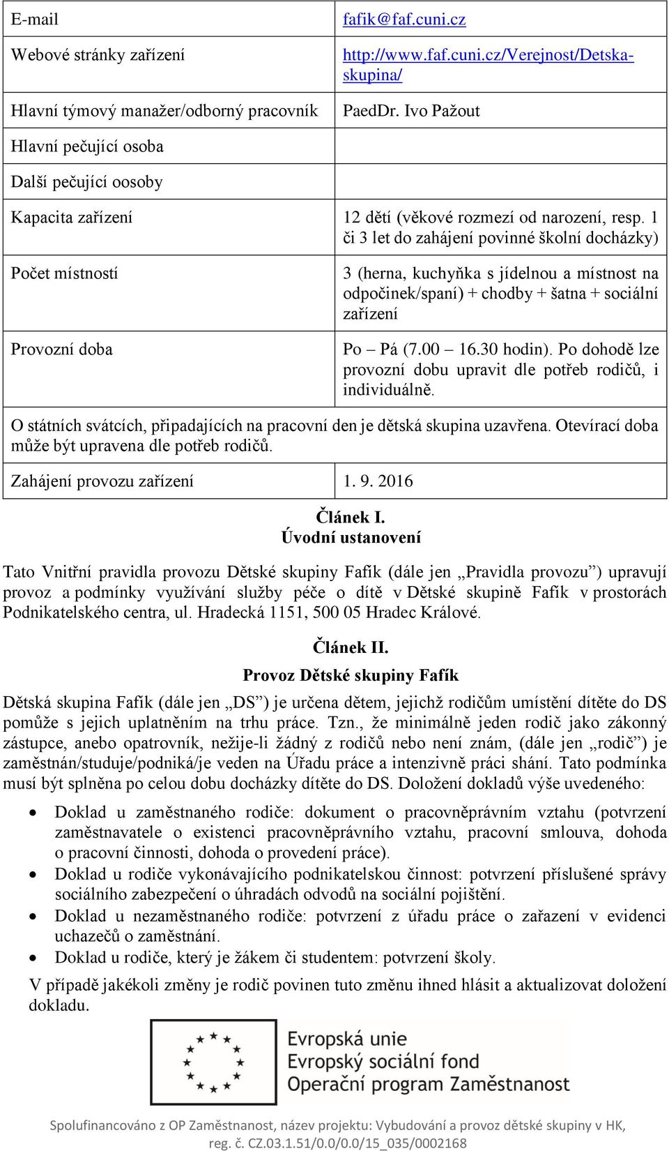 1 či 3 let do zahájení povinné školní docházky) Počet místností Provozní doba 3 (herna, kuchyňka s jídelnou a místnost na odpočinek/spaní) + chodby + šatna + sociální zařízení Po Pá (7.00 16.