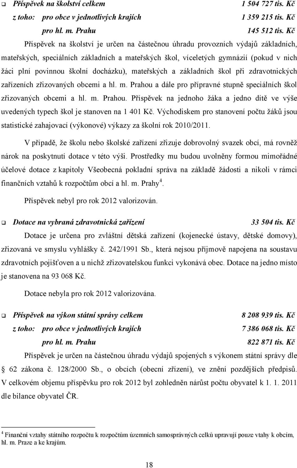 docházku), mateřských a základních škol při zdravotnických zařízeních zřizovaných obcemi a hl. m. Prahou a dále pro přípravné stupně speciálních škol zřizovaných obcemi a hl. m. Prahou. Příspěvek na jednoho žáka a jedno dítě ve výše uvedených typech škol je stanoven na 1 401 Kč.