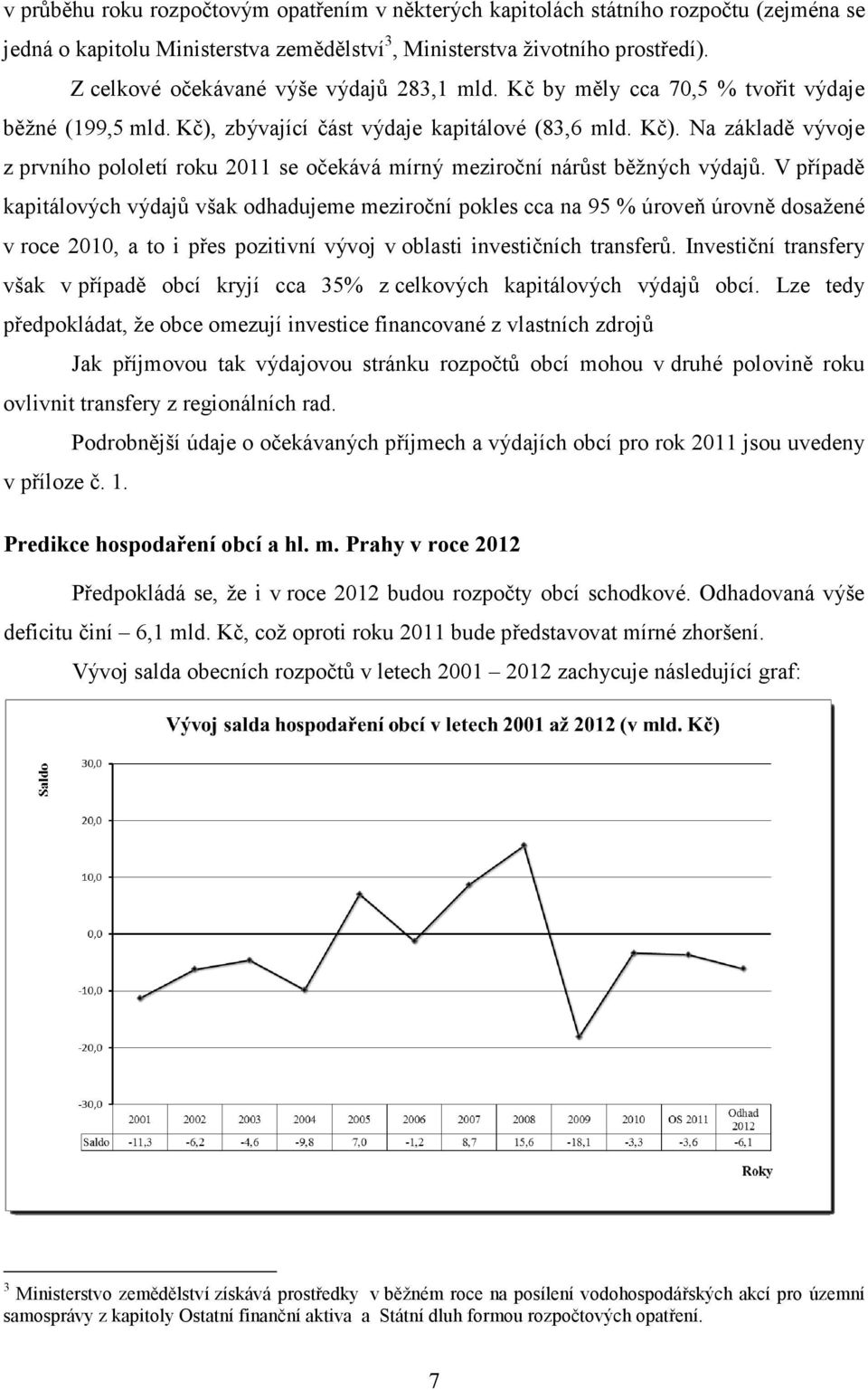 V případě kapitálových výdajů však odhadujeme meziroční pokles cca na 95 % úroveň úrovně dosažené v roce 2010, a to i přes pozitivní vývoj v oblasti investičních transferů.