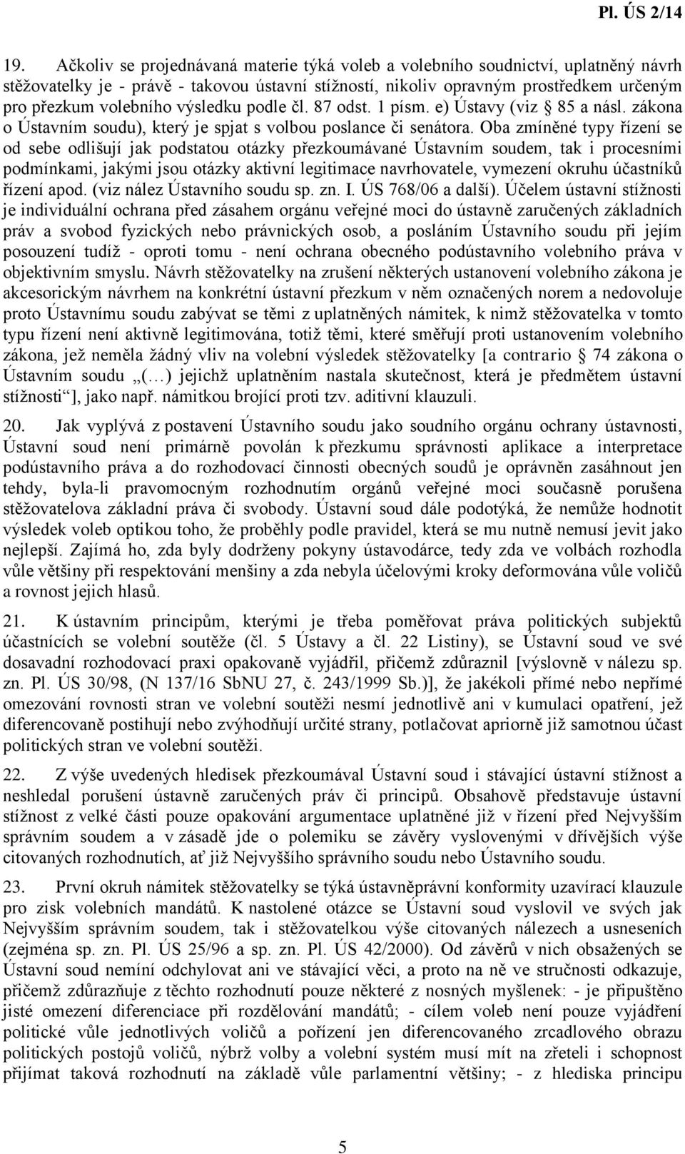 Oba zmíněné typy řízení se od sebe odlišují jak podstatou otázky přezkoumávané Ústavním soudem, tak i procesními podmínkami, jakými jsou otázky aktivní legitimace navrhovatele, vymezení okruhu