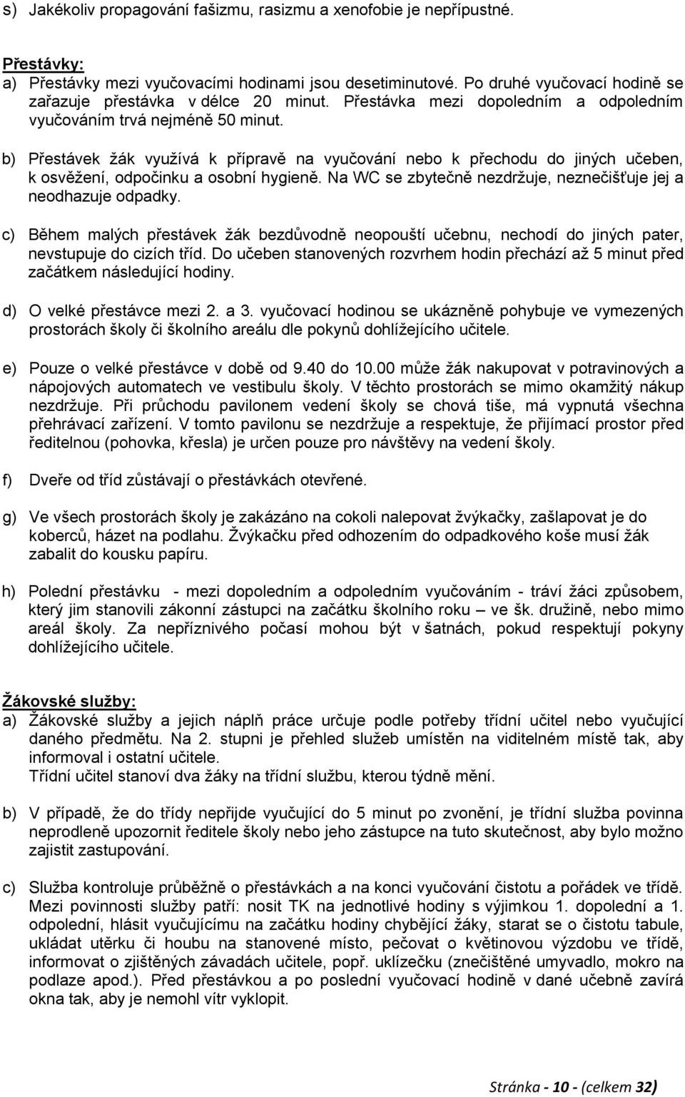 b) Přestávek ţák vyuţívá k přípravě na vyučování nebo k přechodu do jiných učeben, k osvěţení, odpočinku a osobní hygieně. Na WC se zbytečně nezdrţuje, neznečišťuje jej a neodhazuje odpadky.